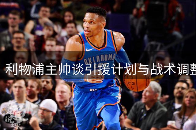 利物浦主帅谈引援计划与战术调整：转会窗结束前必有动作