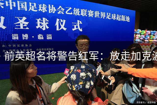 前英超名将警告红军：放走加克波恐助热刺锁定欧冠席位