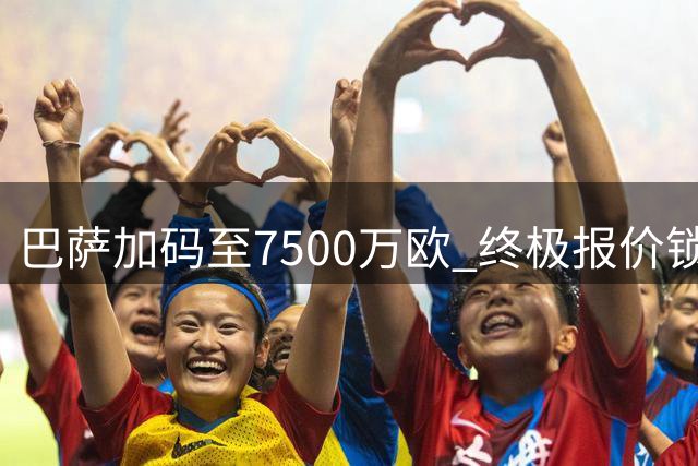 巴萨加码至7500万欧 终极报价锁定罗德里