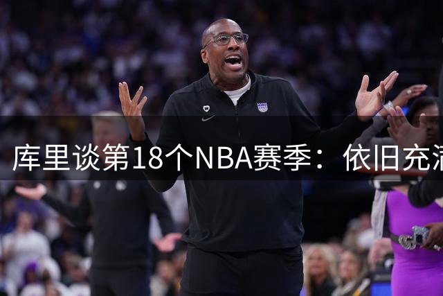 库里谈第18个NBA赛季：依旧充满期待与感恩