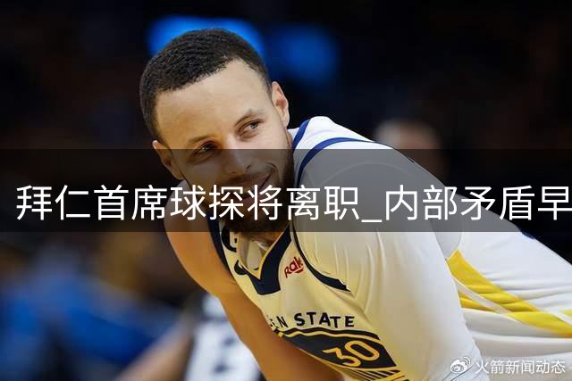 拜仁首席球探将离职 内部矛盾早有端倪