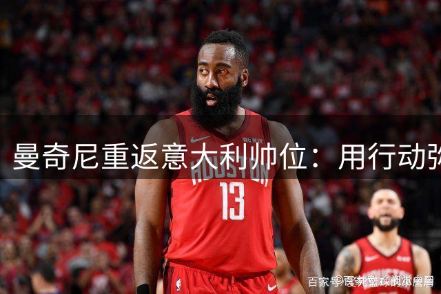 曼奇尼重返意大利帅位：用行动弥补三年前"背叛式"离任
