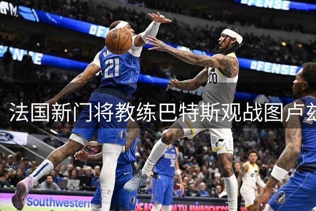 法国新门将教练巴特斯观战图卢兹 重返熟悉球场