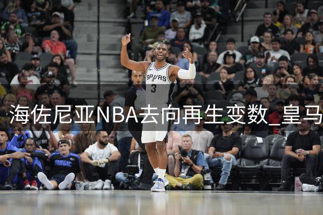 海佐尼亚NBA去向再生变数 皇马否认收到转会解约款