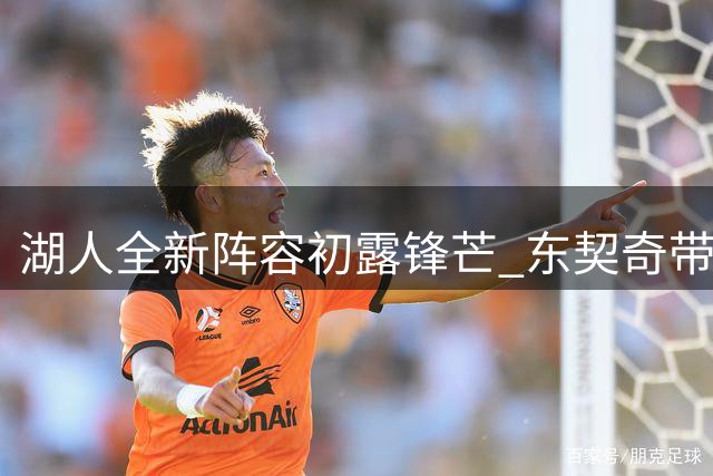 湖人全新阵容初露锋芒 东契奇带队策略引热议