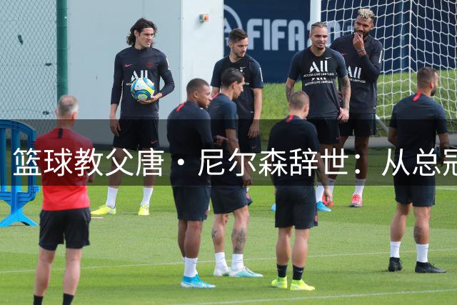 篮球教父唐·尼尔森辞世：从总冠军球员到传奇教练的非凡人生