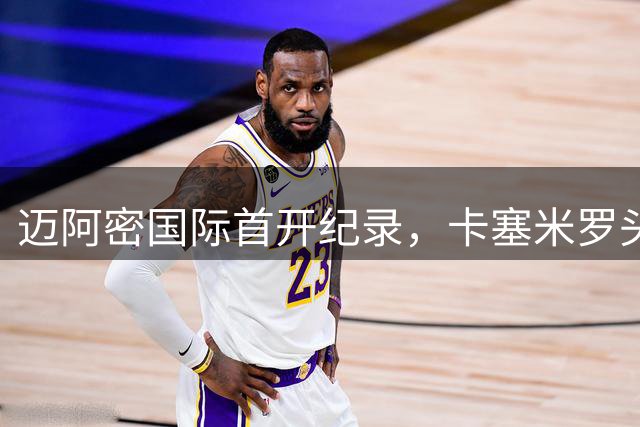 迈阿密国际首开纪录，卡塞米罗头槌建功