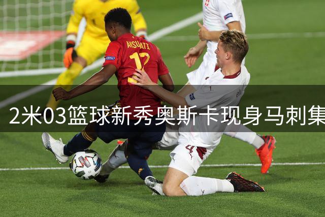 2米03篮球新秀奥斯卡现身马刺集训 文班家族或迎NBA兄弟档