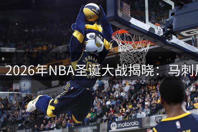 2026年NBA圣诞大战揭晓：马刺尼克斯上演总决赛复仇战